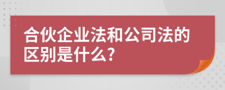 合伙企业法和公司法的区别是什么?