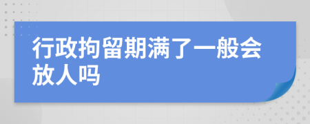 行政拘留期满了一般会放人吗