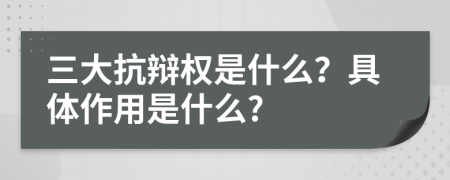 三大抗辩权是什么？具体作用是什么?