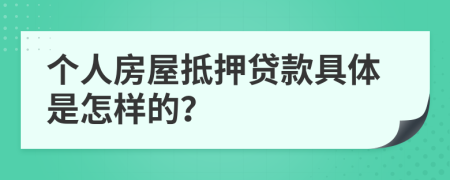 个人房屋抵押贷款具体是怎样的？