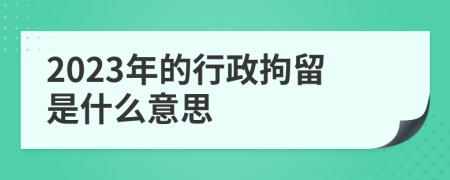 2023年的行政拘留是什么意思