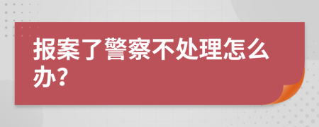 报案了警察不处理怎么办？