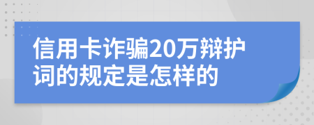 信用卡诈骗20万辩护词的规定是怎样的