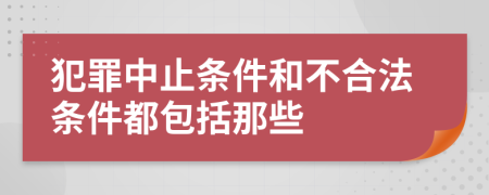 犯罪中止条件和不合法条件都包括那些