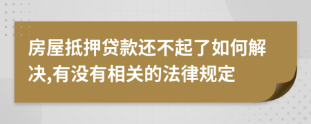 房屋抵押贷款还不起了如何解决,有没有相关的法律规定