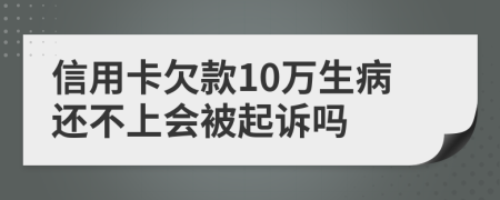 信用卡欠款10万生病还不上会被起诉吗