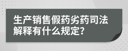 生产销售假药劣药司法解释有什么规定？