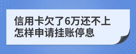 信用卡欠了6万还不上怎样申请挂账停息