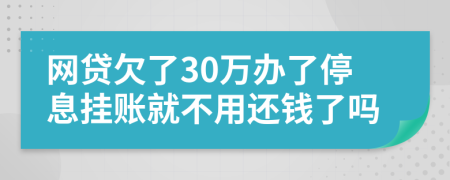 网贷欠了30万办了停息挂账就不用还钱了吗