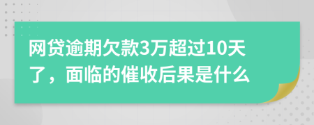 网贷逾期欠款3万超过10天了，面临的催收后果是什么