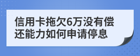 信用卡拖欠6万没有偿还能力如何申请停息