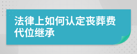 法律上如何认定丧葬费代位继承