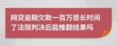 网贷逾期欠款一百万很长时间了法院判决后能推翻结果吗