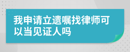 我申请立遗嘱找律师可以当见证人吗