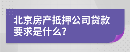 北京房产抵押公司贷款要求是什么?