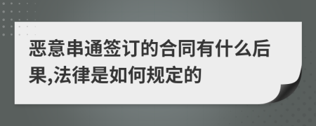 恶意串通签订的合同有什么后果,法律是如何规定的