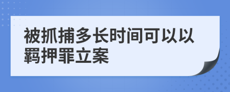 被抓捕多长时间可以以羁押罪立案