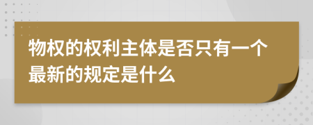 物权的权利主体是否只有一个最新的规定是什么