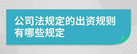 公司法规定的出资规则有哪些规定