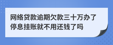 网络贷款逾期欠款三十万办了停息挂账就不用还钱了吗