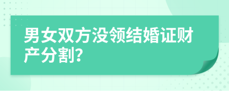 男女双方没领结婚证财产分割？