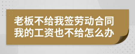 老板不给我签劳动合同我的工资也不给怎么办