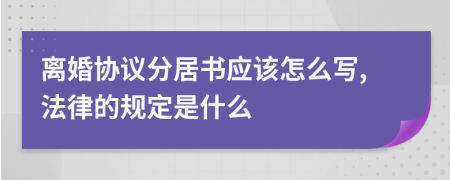 离婚协议分居书应该怎么写,法律的规定是什么