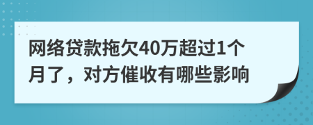 网络贷款拖欠40万超过1个月了，对方催收有哪些影响