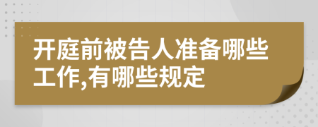 开庭前被告人准备哪些工作,有哪些规定