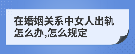 在婚姻关系中女人出轨怎么办,怎么规定