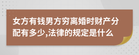 女方有钱男方穷离婚时财产分配有多少,法律的规定是什么