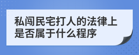 私闯民宅打人的法律上是否属于什么程序