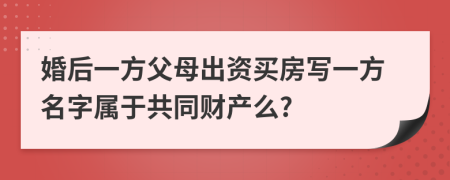 婚后一方父母出资买房写一方名字属于共同财产么?