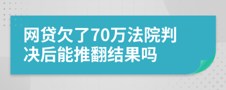 网贷欠了70万法院判决后能推翻结果吗