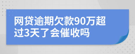 网贷逾期欠款90万超过3天了会催收吗