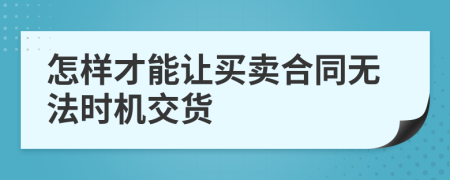 怎样才能让买卖合同无法时机交货