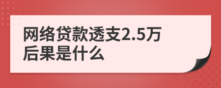 网络贷款透支2.5万后果是什么