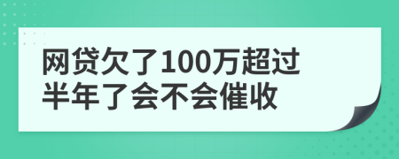 网贷欠了100万超过半年了会不会催收