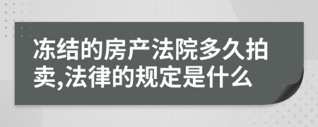 冻结的房产法院多久拍卖,法律的规定是什么