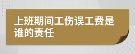 上班期间工伤误工费是谁的责任