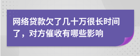 网络贷款欠了几十万很长时间了，对方催收有哪些影响