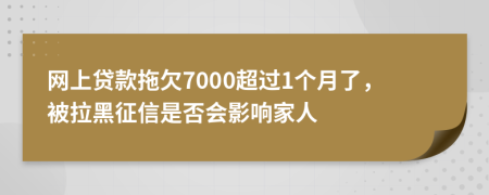 网上贷款拖欠7000超过1个月了，被拉黑征信是否会影响家人