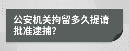 公安机关拘留多久提请批准逮捕？