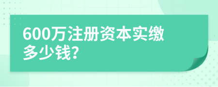 600万注册资本实缴多少钱？