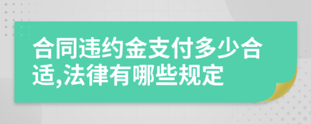 合同违约金支付多少合适,法律有哪些规定