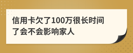 信用卡欠了100万很长时间了会不会影响家人