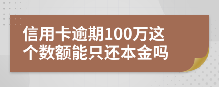信用卡逾期100万这个数额能只还本金吗