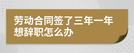 劳动合同签了三年一年想辞职怎么办