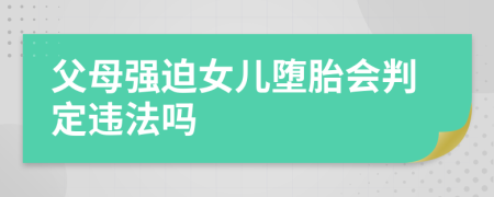 父母强迫女儿堕胎会判定违法吗