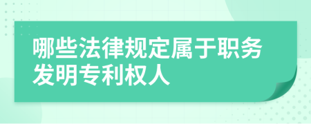 哪些法律规定属于职务发明专利权人